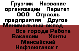 Грузчик › Название организации ­ Паритет, ООО › Отрасль предприятия ­ Другое › Минимальный оклад ­ 25 000 - Все города Работа » Вакансии   . Ханты-Мансийский,Нефтеюганск г.